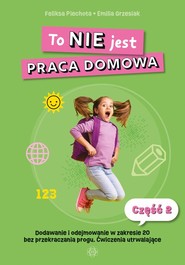 To NIE jest praca domowa Część 2 Dodawanie i odejmowanie w zakresie 20 bez przekroczenia progu. Ćwiczenia utrwalające