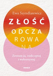 Złość odczarowana. Zrozum ją, zaakceptuj i wykorzystaj