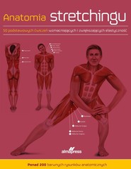 Anatomia stretchingu 50 podstawowych ćwiczeń wzmacniających i zwiększających elastyczność