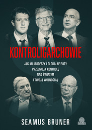 Kontroligarchowie. Jak miliarderzy i globalne elity przejmują kontrolę nad światem i twoją wolnością