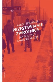 Przestawianie zwrotnicy. Jak politycy bawią się koleją