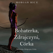 Bohaterka, Zdrajczyni, Córka. O Koronie i Chwale. Tom 6