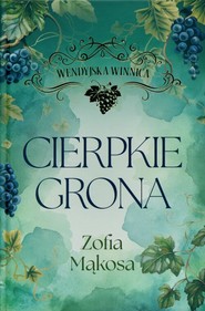 Cierpkie grona. Cykl Wendyjska Winnica. Tom1