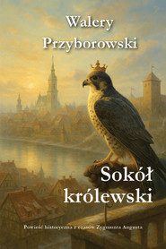 Sokół królewski Powieść historyczna z czasów Zygmunta Augusta
