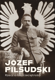 Józef Piłsudski. Rzecz o nieprzeciętności