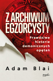 Z archiwum egzorcysty. Prawdziwe historie demonicznych opętań