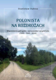 Polonista na rozdrożach. Wspomnienia galicyjskie, warszawskie i secymińskie (1909-1949-2024)