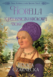 Bona. Królowa z rodu Sforzów. Tom 6. Fiorella. Kapeluszniczka królowej Bony