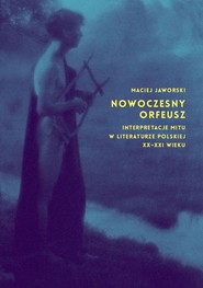 Nowoczesny Orfeusz interpretacje mitu w literaturze polskiej XX-XXI wieku