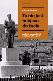 To nie jest miejsce do życia Stalinowskie wysiedlenia znad Bugu i z Bieszczad