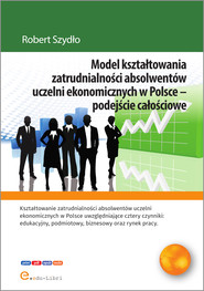 Model kształtowania zatrudnialności absolwentów uczelni ekonomicznych w Polsce - podejście całościowe