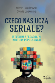 Czego nas uczą seriale? Studium z pedagogiki kultury popularnej