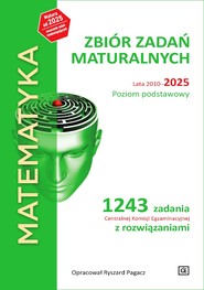 MATEMATYKA Zbiór zadań maturalnych Lata 2010-2025 Poziom podstawowy 1243 zadań CKE z rozwiązaniami