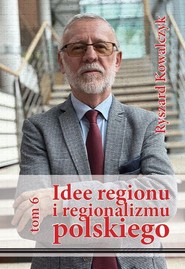 Idee regionu i regionalizmu polskiego, t. 6 INTERDYSCYPLINARNE STUDIUM TEORETYCZNO-ŹRÓDŁOWE