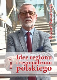 Idee regionu i regionalizmu polskiego, t. 5 INTERDYSCYPLINARNE STUDIUM TEORETYCZNO-ŹRÓDŁOWE