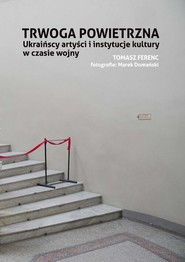 Trwoga powietrzna Ukraińscy artyści i instytucje kultury w czasie wojny
