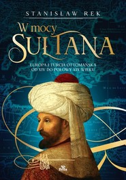 W mocy sułtana Europa i Turcja Ottomańska od XIV do połowy XIX wieku