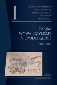 Źródła do dziejów wychowania patriotycznego Polaków w XX wieku. Tom 1. Zanim wywalczyliśmy niepodległość (1901–1918). Polska Myśl Pedagogiczna