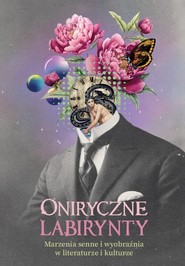 Oniryczne labirynty. Marzenia senne i wyobraźnia w literaturze i kulturze