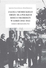 Załoga niemieckiego obozu dla polskich dzieci i młodzieży w Łodzi (1942-1945) Szkice biograficzne