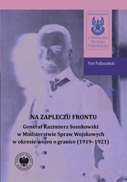 Na zapleczu frontu Generał Kazimierz Sosnkowski w Ministerstwie Spraw Wojskowych  w okresie wojen o granice (1919–1921)