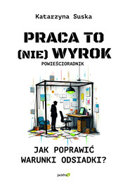 Praca to (nie) wyrok.