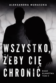 Wszystko, żeby cię chronić. Białe kłamstwa. Tom 2