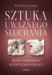 Sztuka uważnego słuchania. Zbuduj fundamenty autentycznych relacji