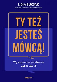 Ty też jesteś mówcą! Wystąpienia publiczne od A do Z