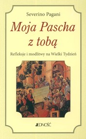 Moja Pascha z tobą Refleksje i modlitwy na Wielki Tydzień