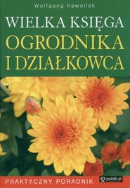 Wielka księga ogrodnika i działkowca Praktyczny Poradnik