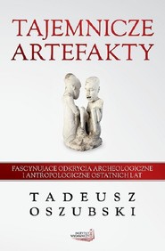 Tajemnicze artefakty Fascynujące odkrycia archeologiczne i antropologiczne ostatnich lat