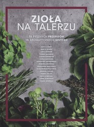 Zioła na talerzu 75 pysznych przepisów 15 aromatycznych historii