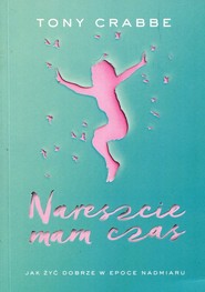 Nareszcie mam czas Jak żyć dobrze w epoce nadmiaru