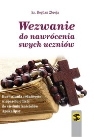 Wezwanie do nawrócenia swych uczniów Rozważania różańcowe w oparciu o listy do siedmiu kościołów Apokalipsy