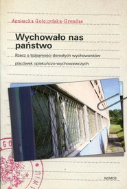 Wychowało nas państwo Rzecz o tożsamości dorosłych wychowanków placówek opiekuńczo-wychowawczych