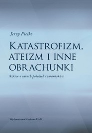 Katastrofizm, ateizm i inne obrachunki Szkice o ideach polskich romantyków