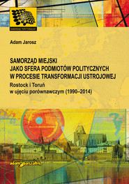 Samorząd miejski jako sfera podmiotów politycznych w procesie transformacji ustrojowej Rostock i Toruń w ujęciu porównawczym (1990-2014)