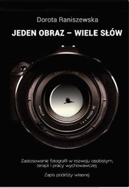 Jeden obraz - wiele słów Fotografia w rozwoju osobistym, terapii i pracy wychowawczej. Zapis podróży własnej