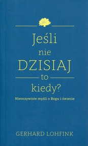 Jeśli nie dzisiaj to kiedy? Nieoczywiste myśli o Bogu i świecie