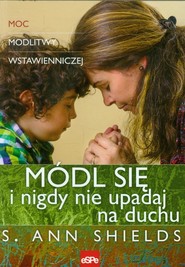 Módl się i nigdy nie upadaj na duchu Moc modlitwy wstawienniczej