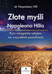 Złote myśli Napoleona Hilla Kurs osiągania sukcesu na wszystkich poziomach