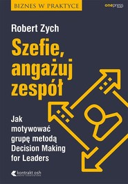 Szefie, angażuj zespół Jak motywować grupę metodą Decision Making for Leaders
