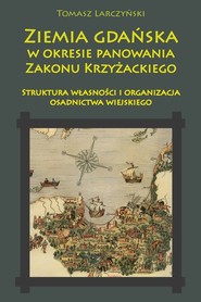 Ziemia gdańska w okresie panowania Zakonu Krzyżackiego Struktura własności i organizacja osadnictwa wiejskiego