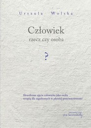 Człowiek rzecz czy osoba? Filozoficzne ujęcie człowieka jako osoby terapią dla zagubionych w płynnej ponowoczesności