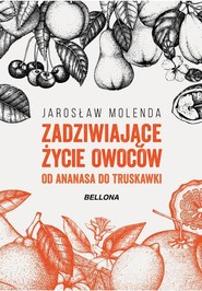 Zadziwiające życie owoców Od ananasa do truskawki