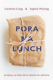 Pora na lunch Przepisy na małe dania idealne do zabrania