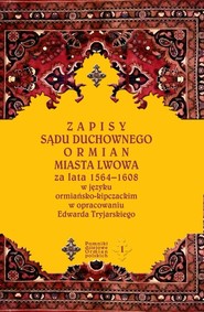 Zapisy sądu duchownego Ormian miasta Lwowa za lata 1564-1608 w języku ormiańsko-kipczackim w opracowaniu Edwarda Tryjarskiego