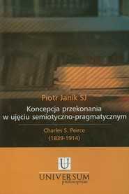 Koncepcja przekonania w ujęciu semiotyczno pragmatycznym Charles S. Peirce (1839-1914)