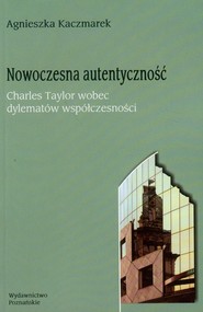 Nowoczesna autentyczność Charles Taylor wobec dylematów współczesności